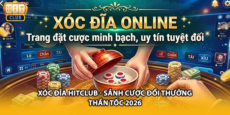 Xóc Đĩa HITCLUB - Sảnh Cược Đổi Thưởng Thần Tốc 2026